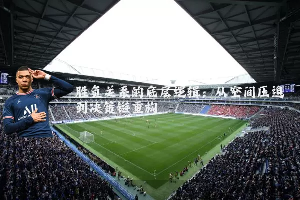 胜负关系的底层逻辑：从空间压迫到决策链重构