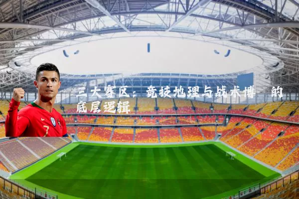 三大赛区：竞技地理与战术博弈的底层逻辑