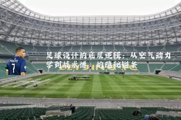 足球设计的底层逻辑：从空气动力学到战术博弈的隐秘链条