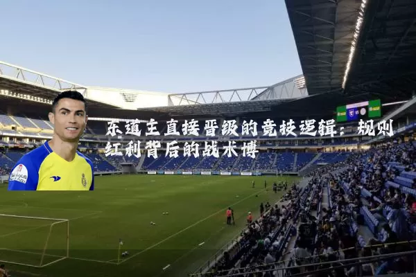 东道主直接晋级的竞技逻辑：规则红利背后的战术博弈