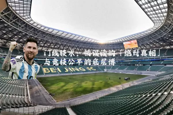 门线技术:被误读的「绝对真相」与竞技公平的底层博弈