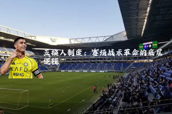 五换人制度:赛场战术革命的底层逻辑