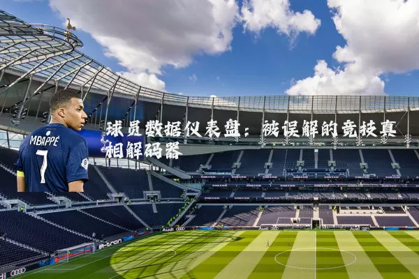球员数据仪表盘：被误解的竞技真相解码器