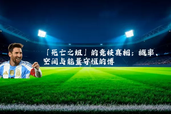 「死亡之组」的竞技真相：概率、空间与能量守恒的博弈