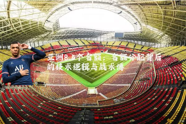 亚洲8.5个名额:名额分配背后的技术逻辑与战术博弈