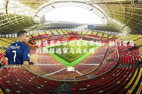 球迷嘉年华的竞技真相：射门背后的数据迷雾与战术博弈