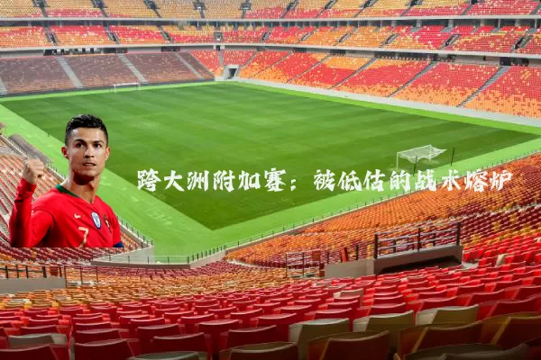 跨大洲附加赛：被低估的战术熔炉