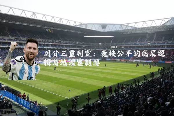 同分三重判定：竞技公平的底层逻辑与地理赛制博弈