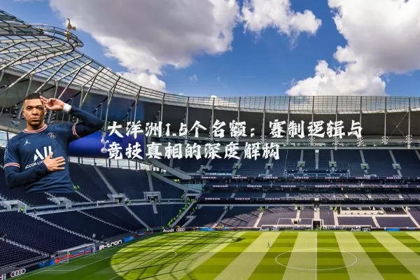 大洋洲1.5个名额:赛制逻辑与竞技真相的深度解构