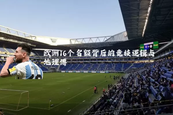 欧洲16个名额背后的竞技逻辑与地理博弈
