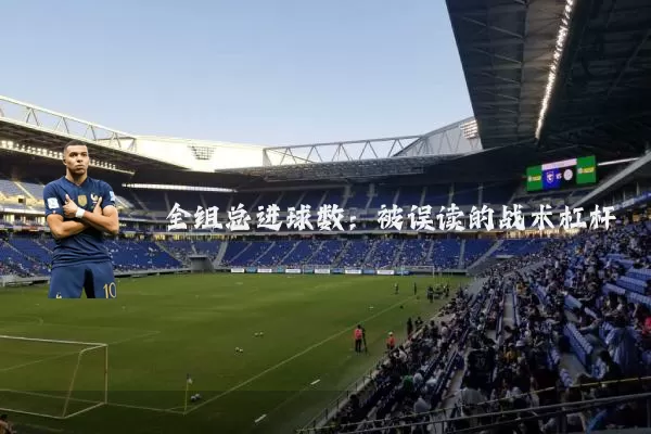 全组总进球数：被误读的战术杠杆