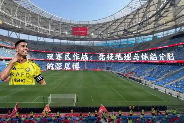 双赛区作战：竞技地理与体能分配的深层博弈