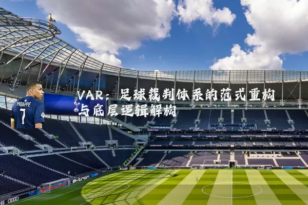 VAR：足球裁判体系的范式重构与底层逻辑解构
