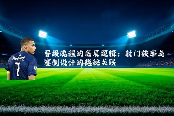 晋级流程的底层逻辑:射门效率与赛制设计的隐秘关联